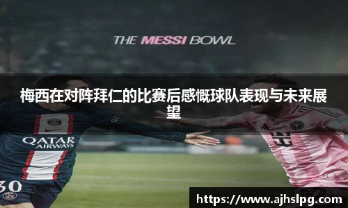 1xbet梅西在对阵拜仁的比赛后感慨球队表现与未来展望