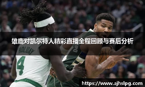 1xbet雄鹿对凯尔特人精彩直播全程回顾与赛后分析